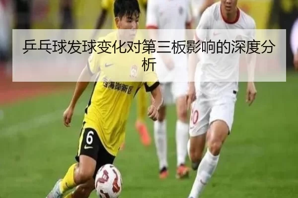 乒乓球发球变化对第三板影响的深度分析