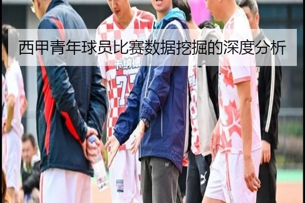 西甲青年球员比赛数据挖掘的深度分析